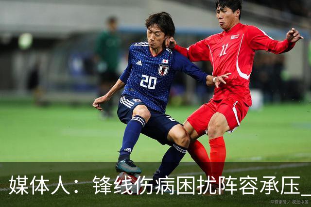媒体人：锋线伤病困扰阵容承压 发挥内线优势严控日本3分至关重要